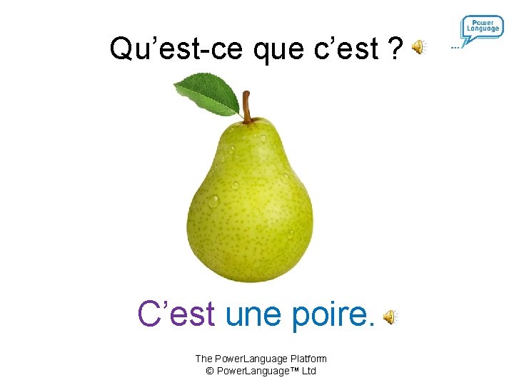 Qu’est-ce que c’est ? C’est une poire. The Power. Language Platform © Power. Language™