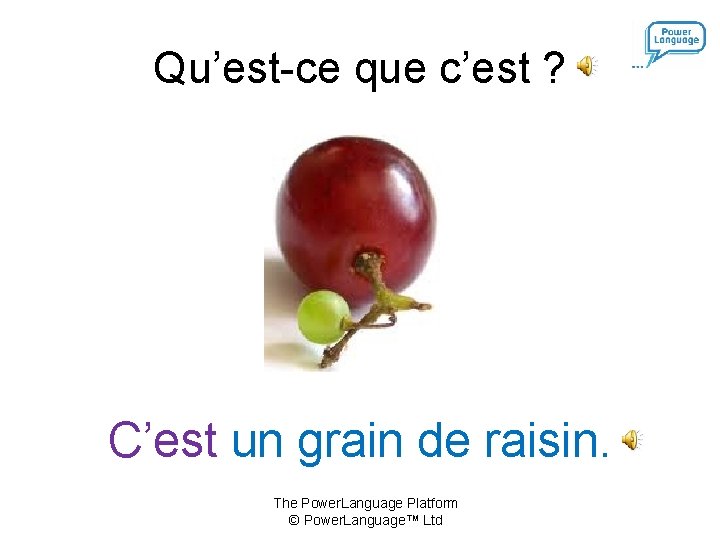 Qu’est-ce que c’est ? C’est un grain de raisin. The Power. Language Platform ©