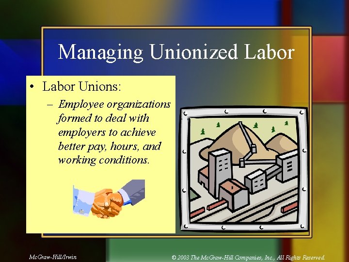 Managing Unionized Labor • Labor Unions: – Employee organizations formed to deal with employers
