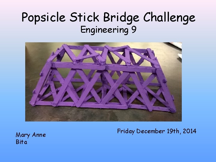 Popsicle Stick Bridge Challenge Engineering 9 Mary Anne Bita Friday December 19 th, 2014