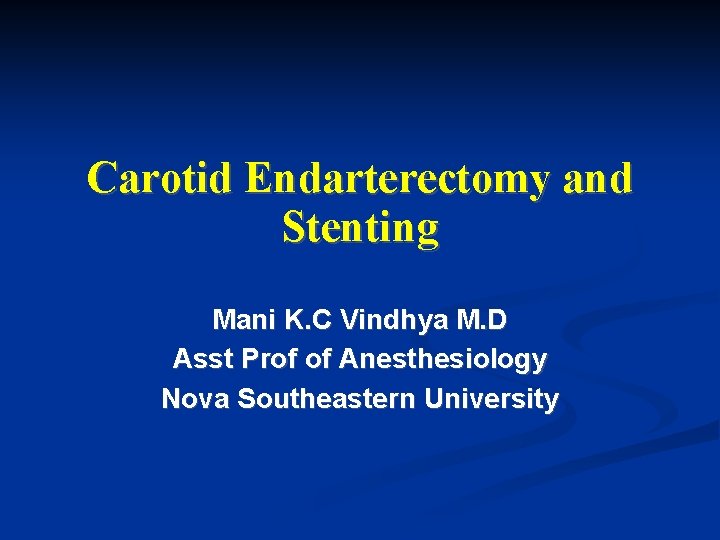 Carotid Endarterectomy and Stenting Mani K. C Vindhya M. D Asst Prof of Anesthesiology