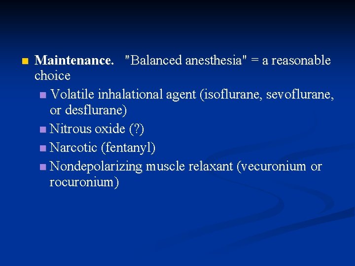  Maintenance. "Balanced anesthesia" = a reasonable choice Volatile inhalational agent (isoflurane, sevoflurane, or