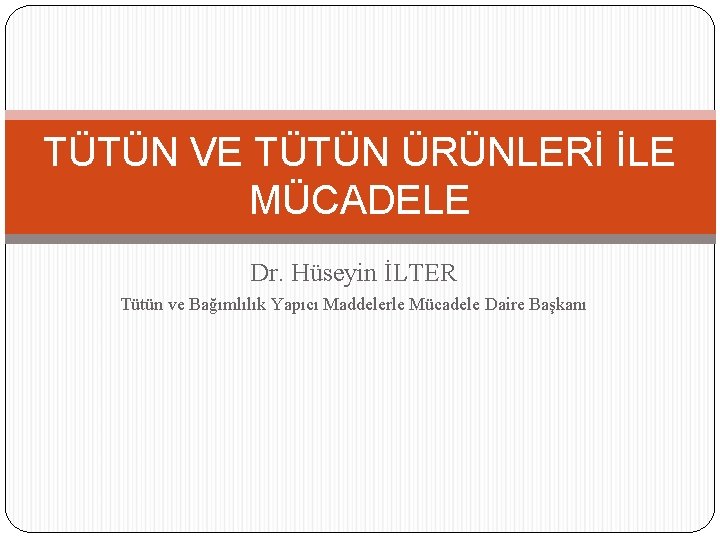 TÜTÜN VE TÜTÜN ÜRÜNLERİ İLE MÜCADELE Dr. Hüseyin İLTER Tütün ve Bağımlılık Yapıcı Maddelerle