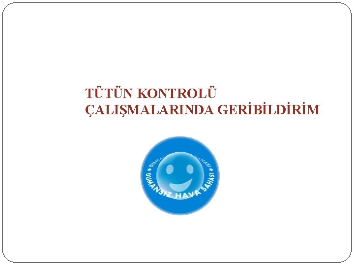 TÜTÜN KONTROLÜ ÇALIŞMALARINDA GERİBİLDİRİM 