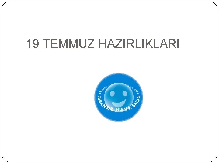 19 TEMMUZ HAZIRLIKLARI 