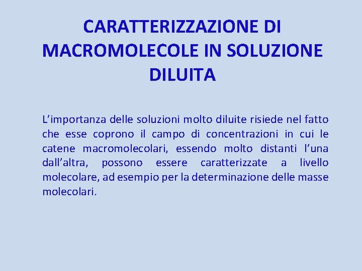 CARATTERIZZAZIONE DI MACROMOLECOLE IN SOLUZIONE DILUITA L’importanza delle soluzioni molto diluite risiede nel fatto