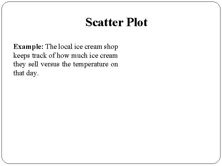 Scatter Plot Example: The local ice cream shop keeps track of how much ice