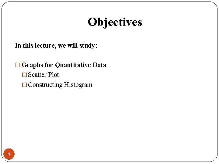 Objectives In this lecture, we will study: � Graphs for Quantitative Data � Scatter