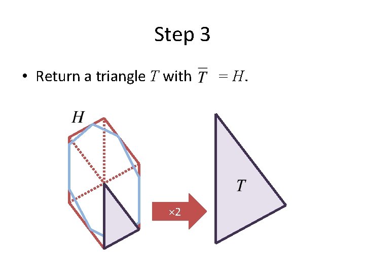 Step 3 • Return a triangle T with × 2 = H. 