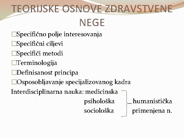 TEORIJSKE OSNOVE ZDRAVSTVENE NEGE �Specifično polje interesovanja �Specifični ciljevi �Specifiči metodi �Terminologija �Definisanost principa