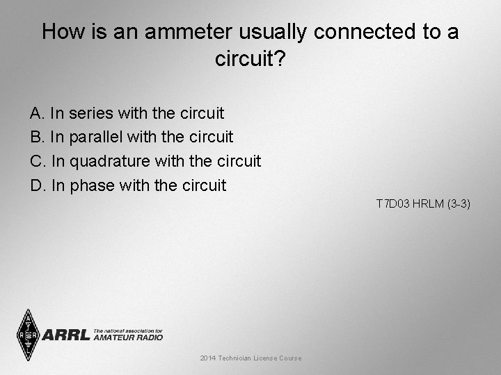 How is an ammeter usually connected to a circuit? A. In series with the