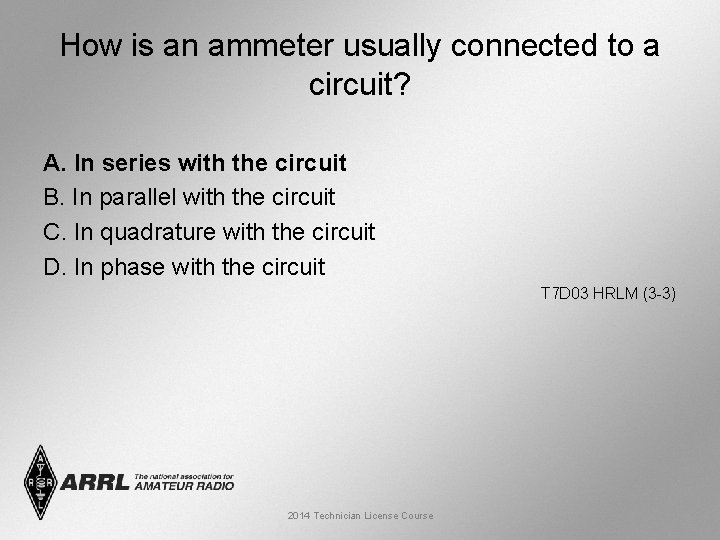How is an ammeter usually connected to a circuit? A. In series with the