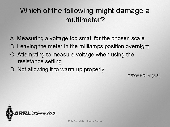 Which of the following might damage a multimeter? A. Measuring a voltage too small