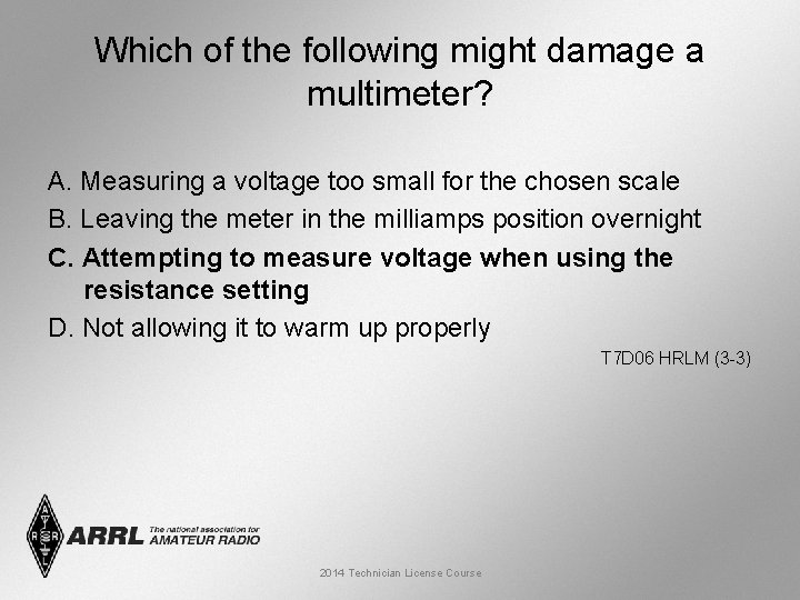 Which of the following might damage a multimeter? A. Measuring a voltage too small