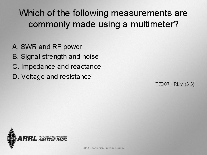 Which of the following measurements are commonly made using a multimeter? A. SWR and