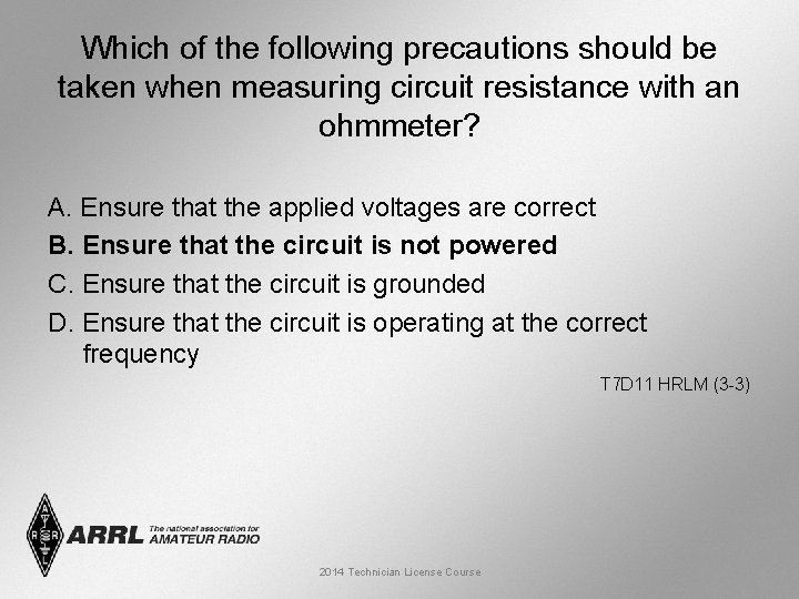 Which of the following precautions should be taken when measuring circuit resistance with an