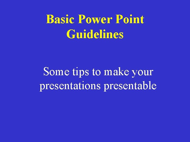 Basic Power Point Guidelines Some tips to make your presentations presentable 