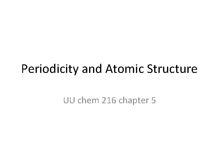 Periodicity and Atomic Structure UU chem 216 chapter 5 