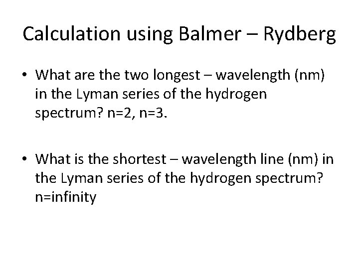 Calculation using Balmer – Rydberg • What are the two longest – wavelength (nm)