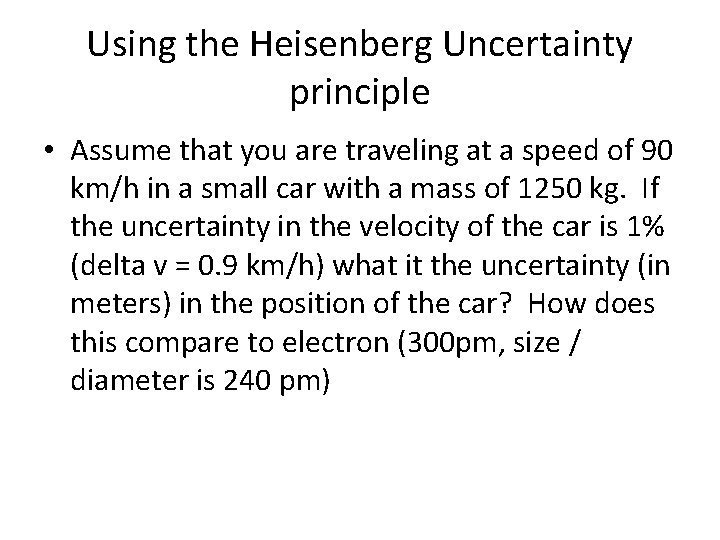 Using the Heisenberg Uncertainty principle • Assume that you are traveling at a speed