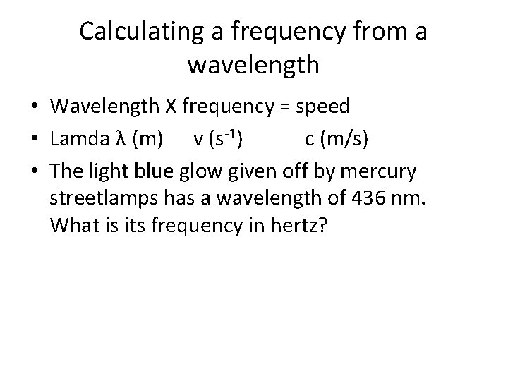 Calculating a frequency from a wavelength • Wavelength X frequency = speed • Lamda