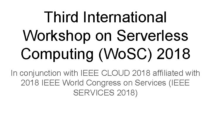 Third International Workshop on Serverless Computing (Wo. SC) 2018 In conjunction with IEEE CLOUD