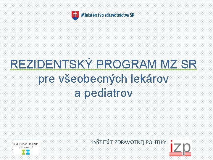 REZIDENTSKÝ PROGRAM MZ SR pre všeobecných lekárov a pediatrov INŠTITÚT ZDRAVOTNEJ POLITIKY 1 