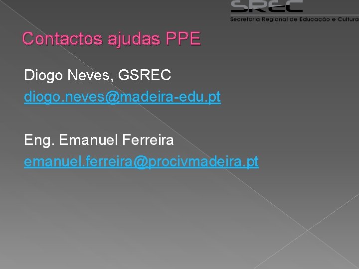 Contactos ajudas PPE Diogo Neves, GSREC diogo. neves@madeira-edu. pt Eng. Emanuel Ferreira emanuel. ferreira@procivmadeira.