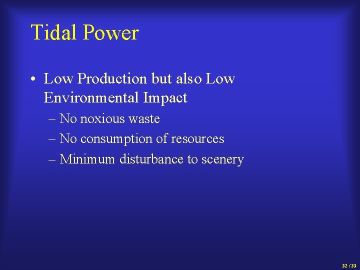 Tidal Power • Low Production but also Low Environmental Impact – No noxious waste