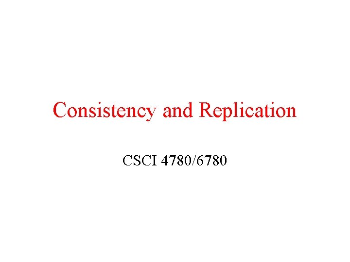 Consistency and Replication CSCI 4780/6780 