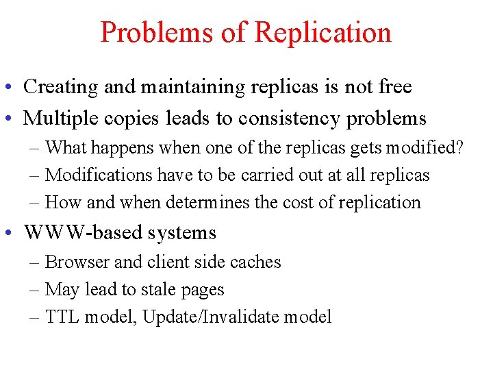 Problems of Replication • Creating and maintaining replicas is not free • Multiple copies