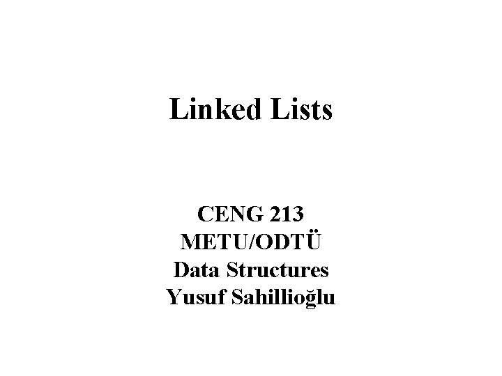 Linked Lists CENG 213 METU/ODTÜ Data Structures Yusuf Sahillioğlu 