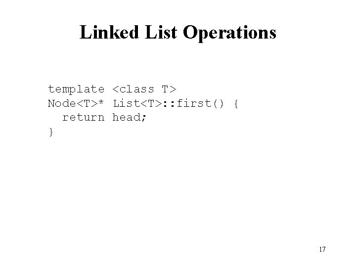 Linked List Operations template <class T> Node<T>* List<T>: : first() { return head; }