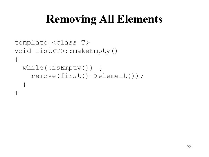 Removing All Elements template <class T> void List<T>: : make. Empty() { while(!is. Empty())