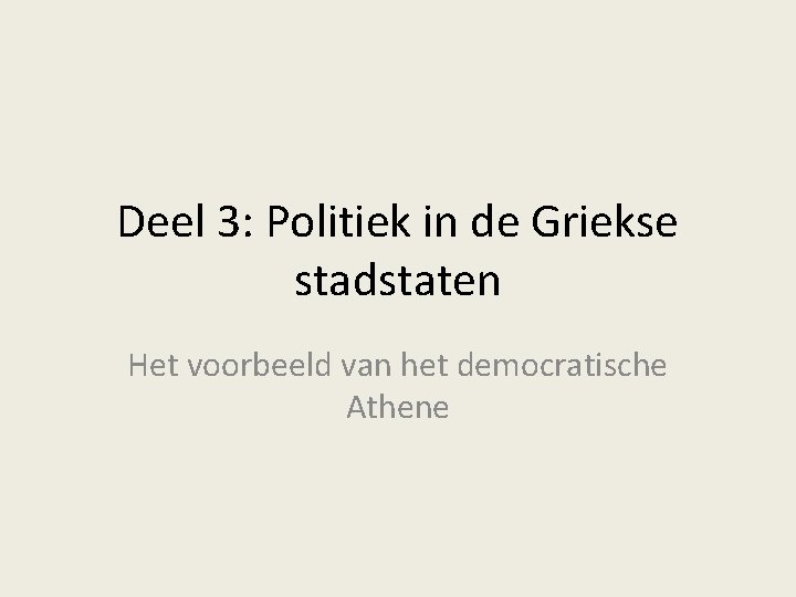 Deel 3: Politiek in de Griekse stadstaten Het voorbeeld van het democratische Athene Deel 3: Politiek in de Griekse stadstaten Het voorbeeld van het democratische Athene