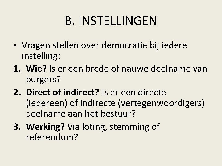 B. INSTELLINGEN • Vragen stellen over democratie bij iedere instelling: 1. Wie? Is er B. INSTELLINGEN • Vragen stellen over democratie bij iedere instelling: 1. Wie? Is er