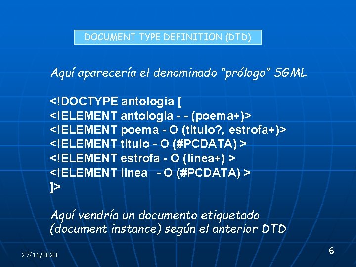 DOCUMENT TYPE DEFINITION (DTD) Aquí aparecería el denominado “prólogo” SGML <!DOCTYPE antologia [ <!ELEMENT