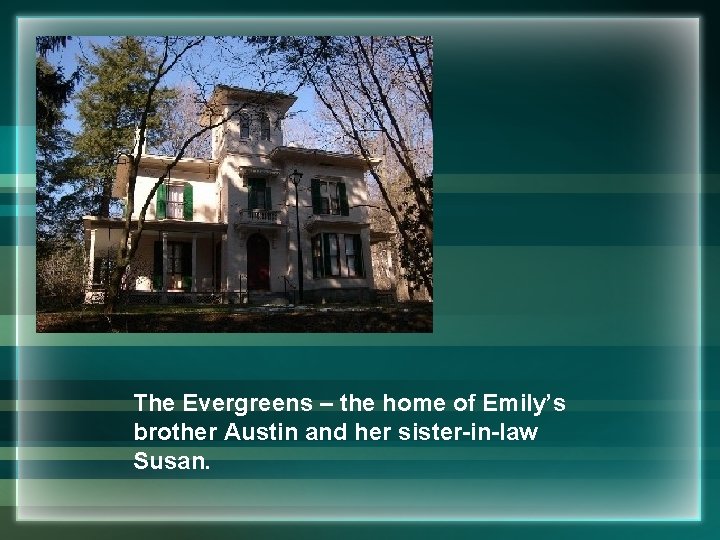 The Evergreens – the home of Emily’s brother Austin and her sister-in-law Susan. 