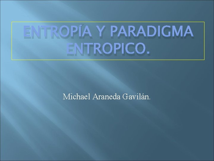 ENTROPÍA Y PARADIGMA ENTROPICO. Michael Araneda Gavilán. 