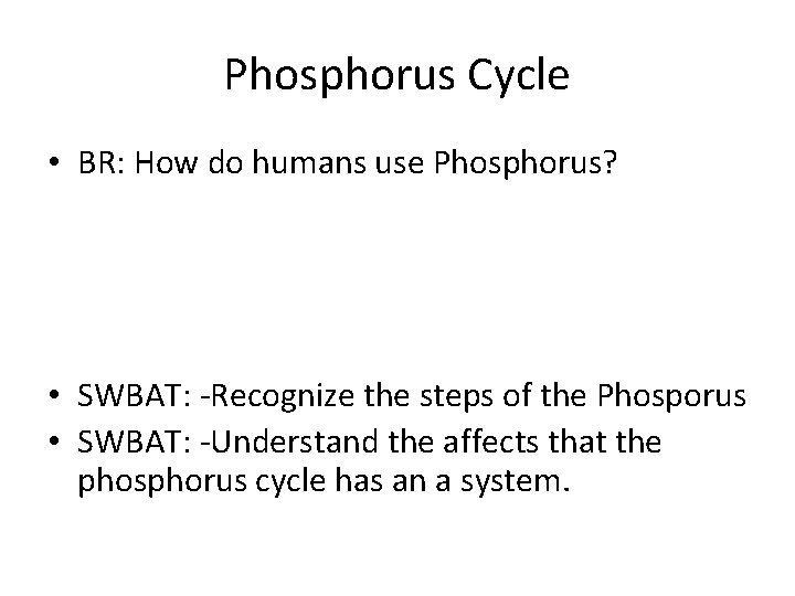 Phosphorus Cycle • BR: How do humans use Phosphorus? • SWBAT: -Recognize the steps