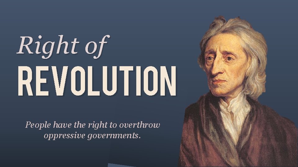 Right of REVOLUTION People have the right to overthrow oppressive governments. 