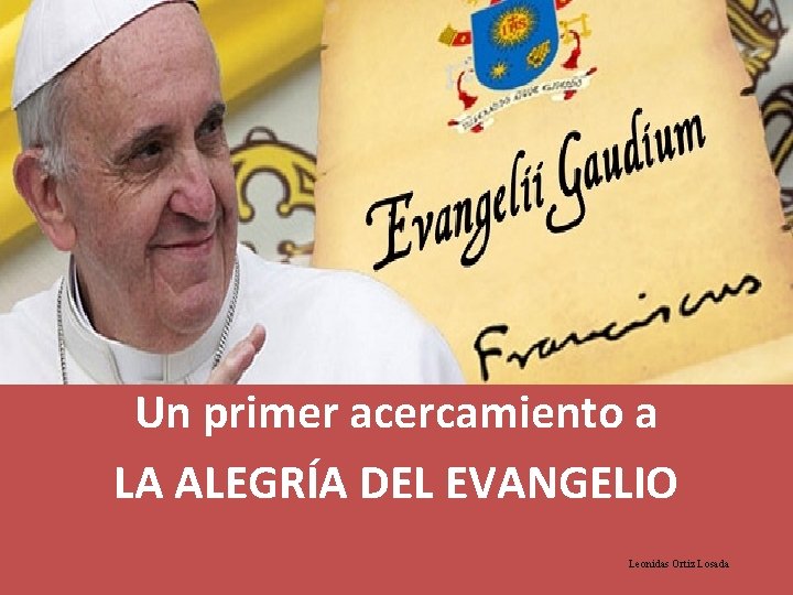 Un primer acercamiento a LA ALEGRÍA DEL EVANGELIO Leonidas Ortiz Losada 
