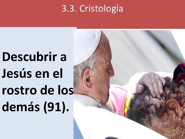 3. 3. Cristología Descubrir a Jesús en el rostro de los demás (91). 