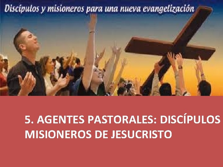 5. AGENTES PASTORALES: DISCÍPULOS MISIONEROS DE JESUCRISTO 