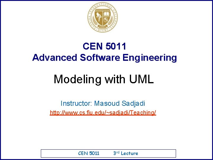 CEN 5011 Advanced Software Engineering Modeling with UML Instructor: Masoud Sadjadi http: //www. cs.