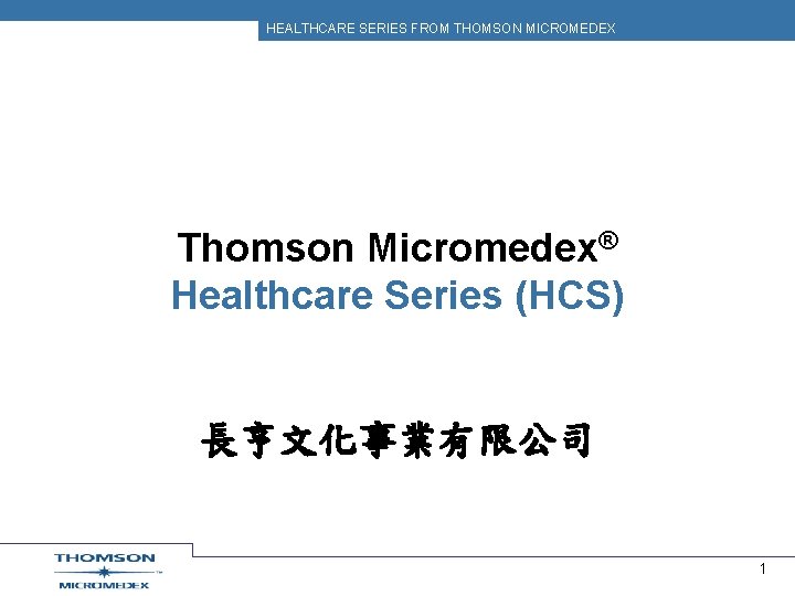 HEALTHCARE SERIES FROM THOMSON MICROMEDEX Thomson Micromedex® Healthcare Series (HCS) 長亨文化事業有限公司 1 