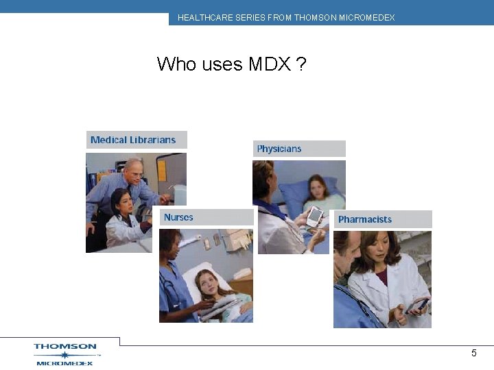 HEALTHCARE SERIES FROM THOMSON MICROMEDEX Who uses MDX ? 5 