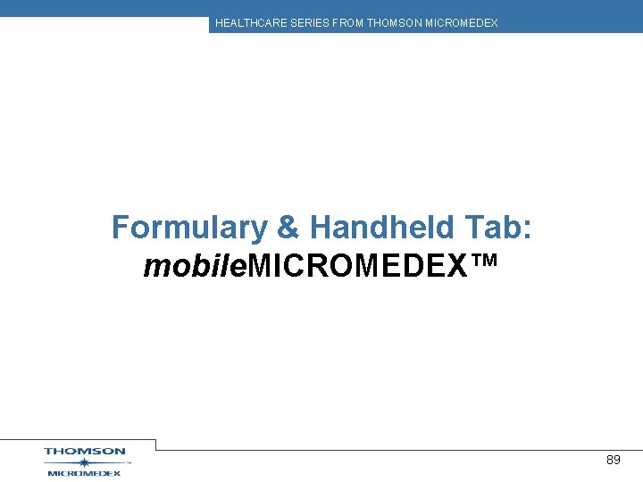 HEALTHCARE SERIES FROM THOMSON MICROMEDEX Formulary & Handheld Tab: mobile. MICROMEDEX™ 89 