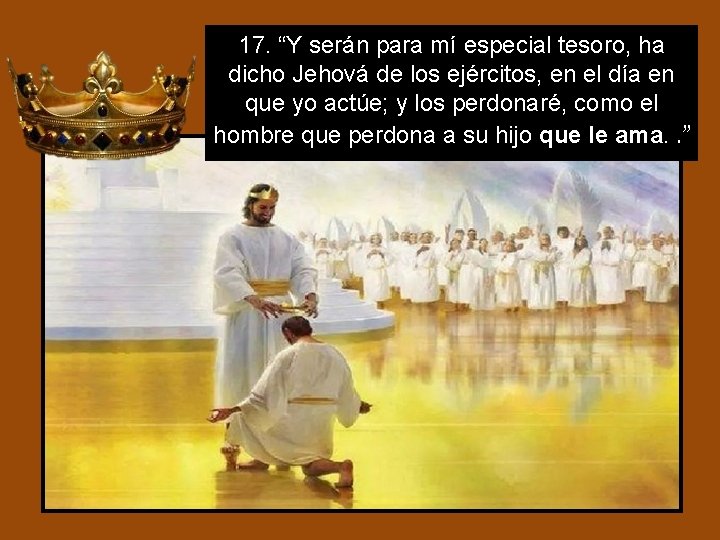 17. “Y serán para mí especial tesoro, ha dicho Jehová de los ejércitos, en 17. “Y serán para mí especial tesoro, ha dicho Jehová de los ejércitos, en