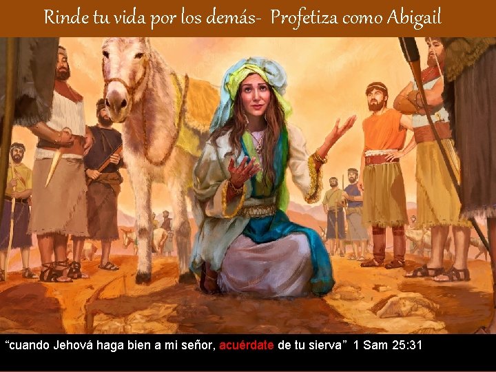 Rinde tu vida por los demás- Profetiza como Abigail “cuando Jehová haga bien a Rinde tu vida por los demás- Profetiza como Abigail “cuando Jehová haga bien a